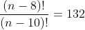 \frac{(n-8)!}{(n-10)!}=132